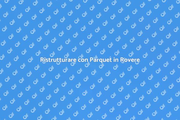 Eleganza e Comfort con il Parquet in Rovere