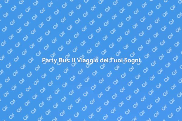 Scopri i Vantaggi del Party Bus