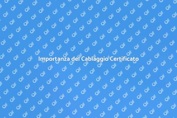Cablaggio Certificato: Vantaggi e Utilizzi