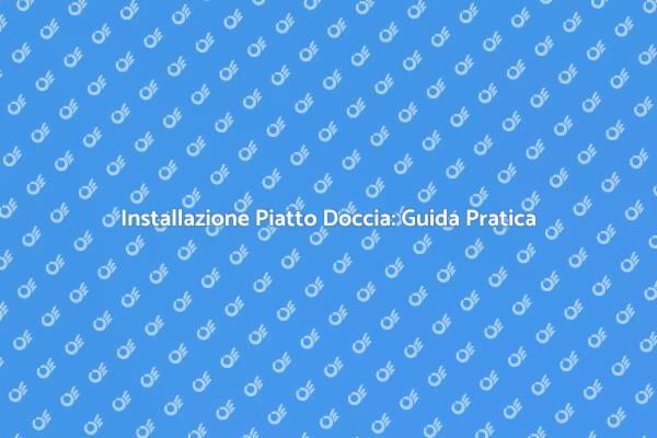 Piatto Doccia: Vantaggi e Installazione