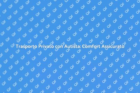 Noleggio con Autista: Viaggia Senza Stress