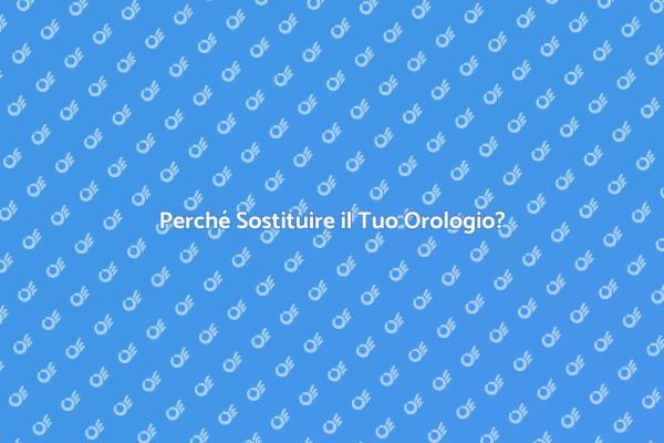 Sostituire Orologi: Perché è Fondamentale