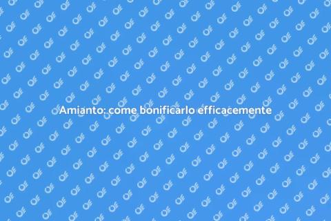 Bonifica amianto: guida completa