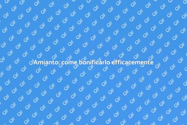 Bonifica amianto: sicurezza garantita