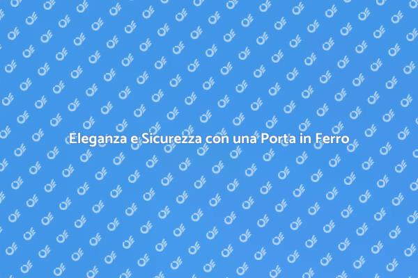 La Porta in Ferro: Sicurezza e Design