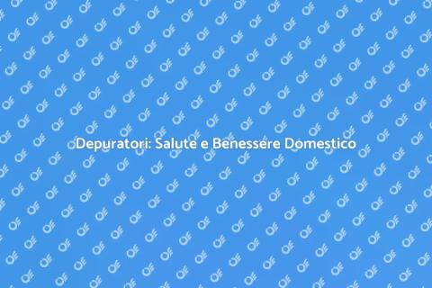 Vantaggi dei Depuratori per Casa