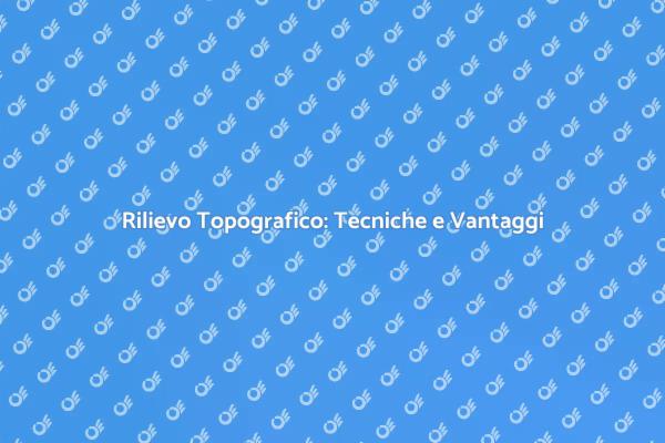 Rilievo Topografico: Importanza e Tecniche