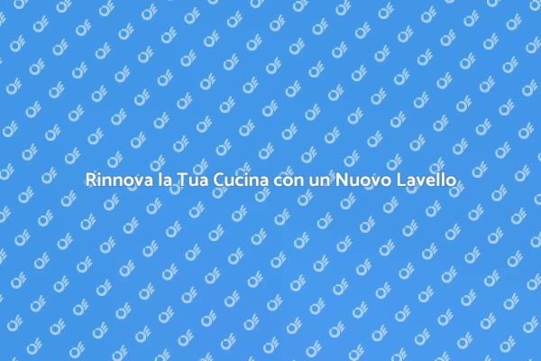 Trasforma la Tua Cucina con un Lavello Nuovo