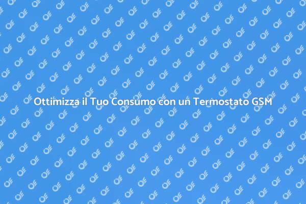 Comfort e Risparmio con Termostato GSM