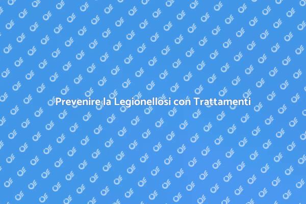 Legionellosi: Importanza del Trattamento