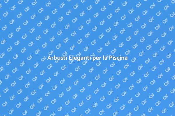 Abbellite la Vostra Piscina con Arbusti