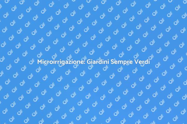 Microirrigazione: L'Alleato del Giardiniere