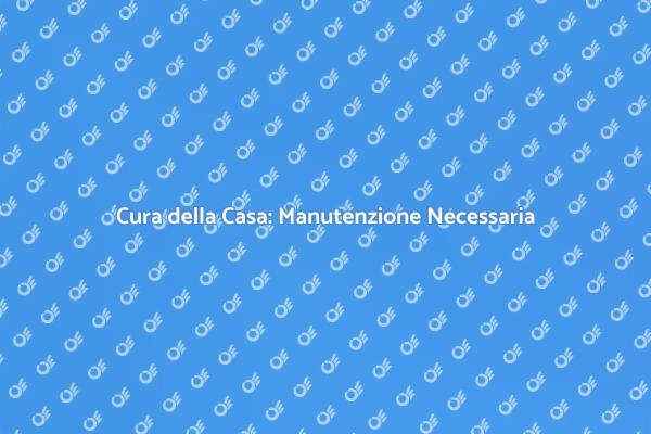 La Manutenzione Domestica è Fondamentale