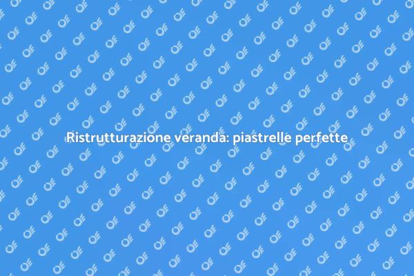 Rinnova la tua veranda con piastrelle