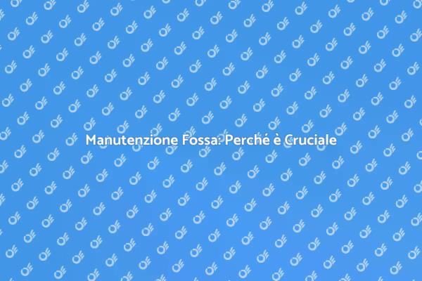 Fossa Biologica: Manutenzione Necessaria