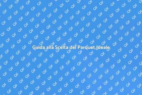 Scegliere il Parquet: Guida Completa