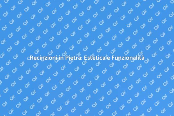 Recinzione in Pietra: Unicità e Sicurezza