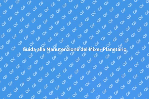 Manutenzione Essenziale per Mixer Planetario