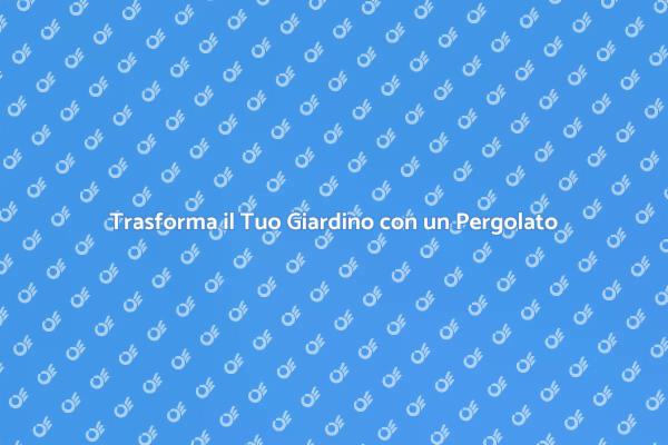 Migliora il Tuo Giardino con un Pergolato