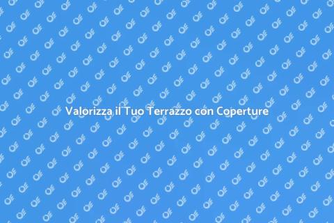 Coperture per Terrazzi: Comfort e Stile