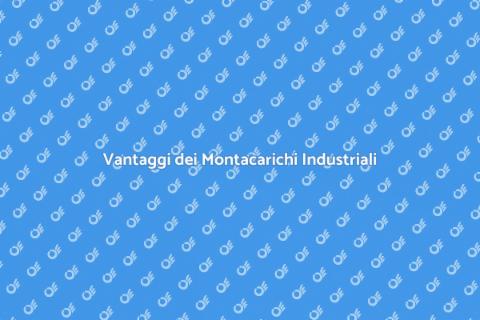 Montacarichi per Fabbriche: Vantaggi