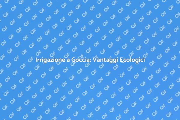 Irrigazione a Goccia: Un Futuro Sostenibile