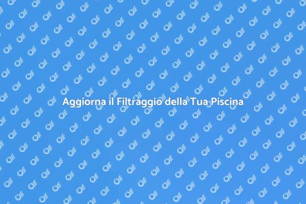 Migliora il Filtraggio della Tua Piscina