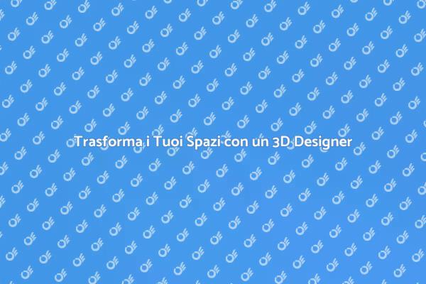 Come un 3D Designer Cambia i Tuoi Spazi