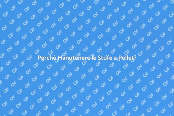 Manutenzione Essenziale delle Stufe a Pellet