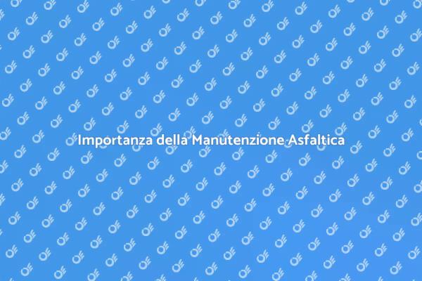 Manutenzione Asfalto: Sicurezza e Qualità