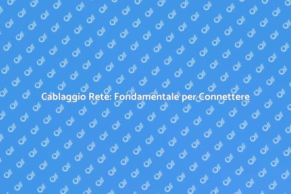 Cablaggio Rete: Essenziale per Ogni Spazio