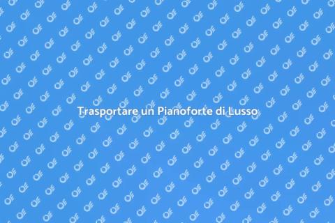 Trasporto Pianoforte di Lusso in Europa