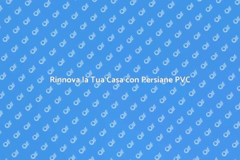 Sostituzione Persiane in PVC: Vantaggi