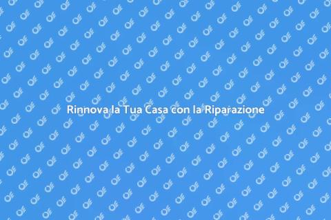 Riparazione Casa: Rinnova il Tuo Spazio