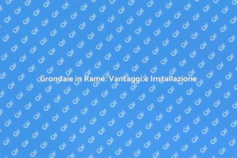 Grondaie in Rame: Installazione Efficace
