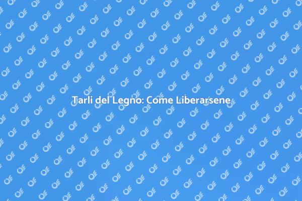 Liberati dai Tarli del Legno Ora!
