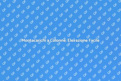 Montacarichi a Colonne: Comfort e Funzionalità