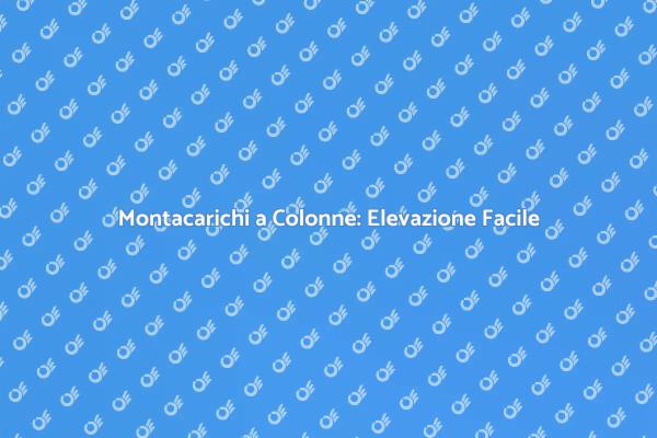 Montacarichi a Colonne: Soluzione Innovativa
