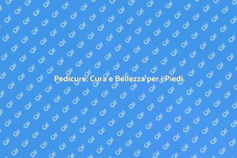 Pedicure: Bellezza e Salute dei Piedi