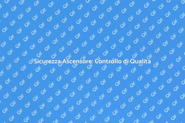 Ascensore: Sicurezza e Controllo di Qualità