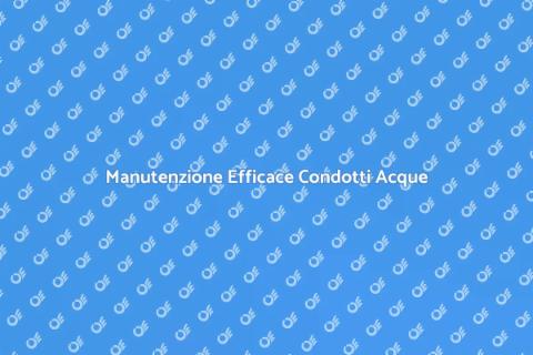 Manutenzione Condotti Acque: Guida