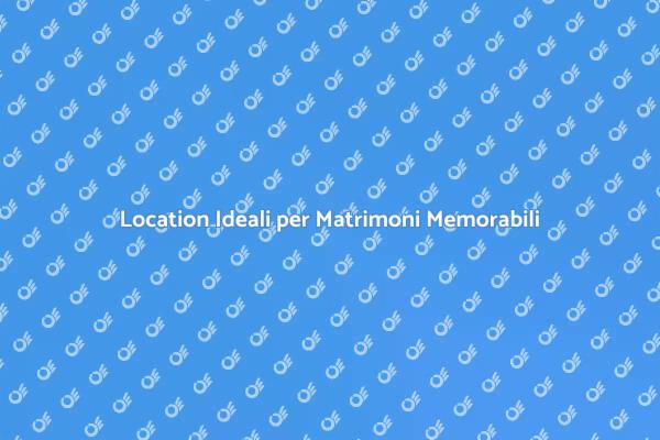 Scopri le Migliori Location per Matrimoni