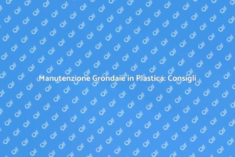 Pulire Grondaie in Plastica: Guida Pratica