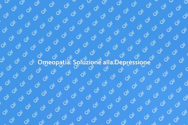 Omeopatia e Depressione: Scopri di più