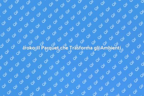Parquet Iroko: Eleganza per la Casa