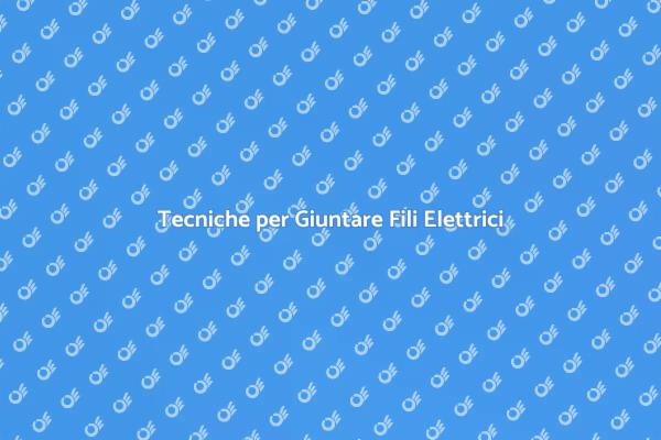 Come Giuntare Fili Elettrici in Sicurezza