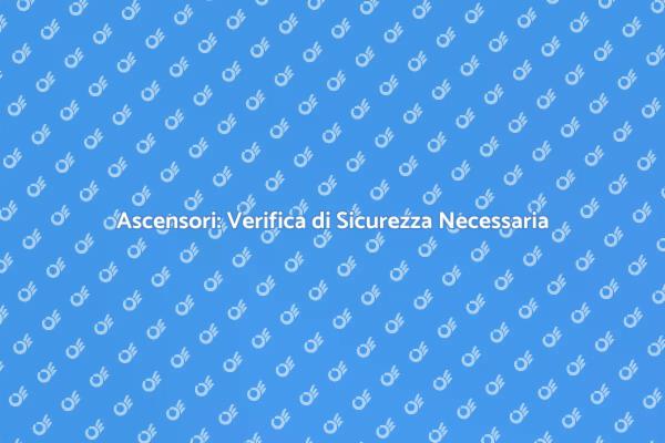 Sicurezza Ascensori: Verifica Fondamentale