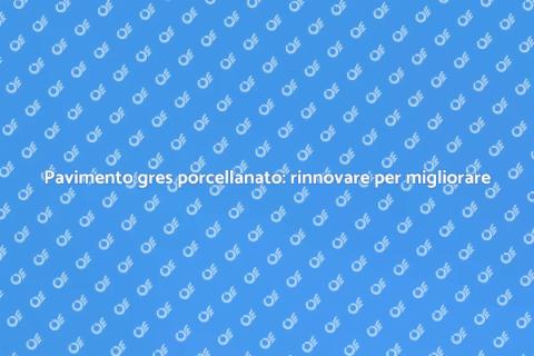 Rinnovare pavimento gres porcellanato