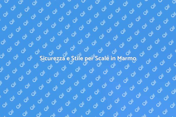 Scale in Marmo: Sicurezza Prima di Tutto