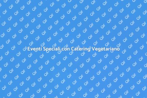 Catering Vegetariano per Ogni Evento
